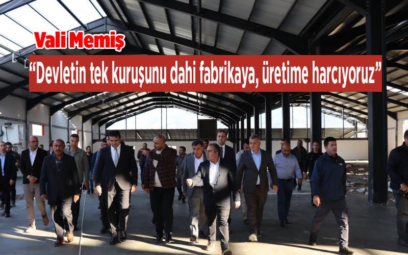 Vali Memiş: “Devletin tek kuruşunu dahi fabrikaya, üretime harcıyoruz”