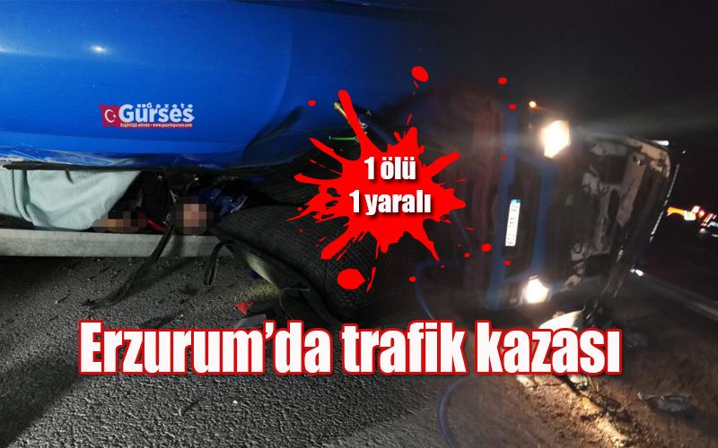 Erzurum’da trafik kazası: 1 ölü, 1 yaralı