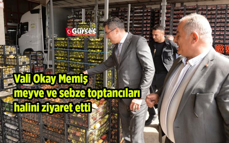 Vali Okay Memiş, meyve ve sebze toptancıları halini ziyaret etti