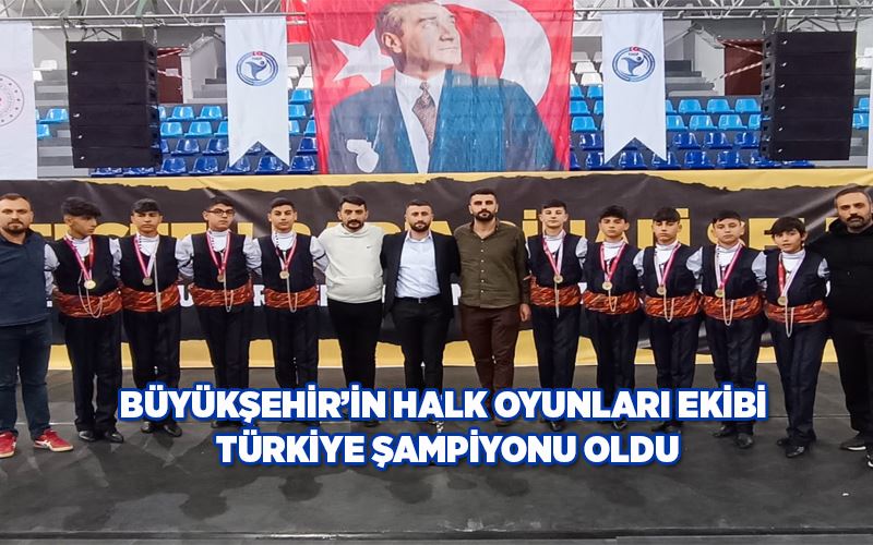 BÜYÜKŞEHİR’İN HALK OYUNLARI EKİBİ TÜRKİYE ŞAMPİYONU OLDU