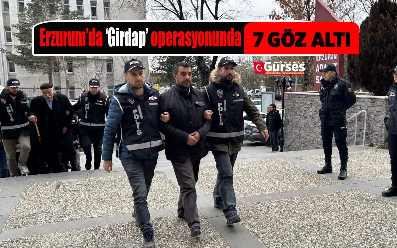 Erzurum’da ‘Girdap’ operasyonunda 7 gözaltı