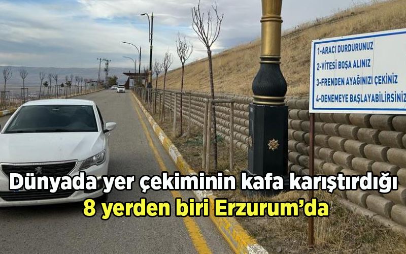 Dünyada yer çekiminin kafa karıştırdığı 8 yerden biri Erzurum’da