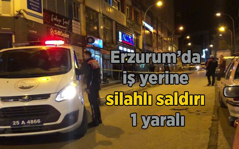 Erzurum’da iş yerine silahlı saldırı: 1 yaralı