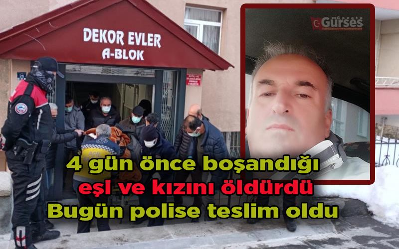 4 gün önce boşandığı eşi ve kızını öldürdü, bugün polise teslim oldu