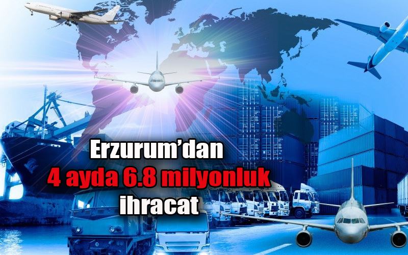 Erzurum’dan 4 ayda 6.8 milyonluk ihracat