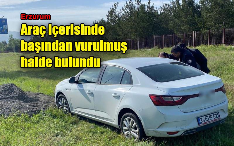 Araç içerisinde başından vurulmuş halde bulundu