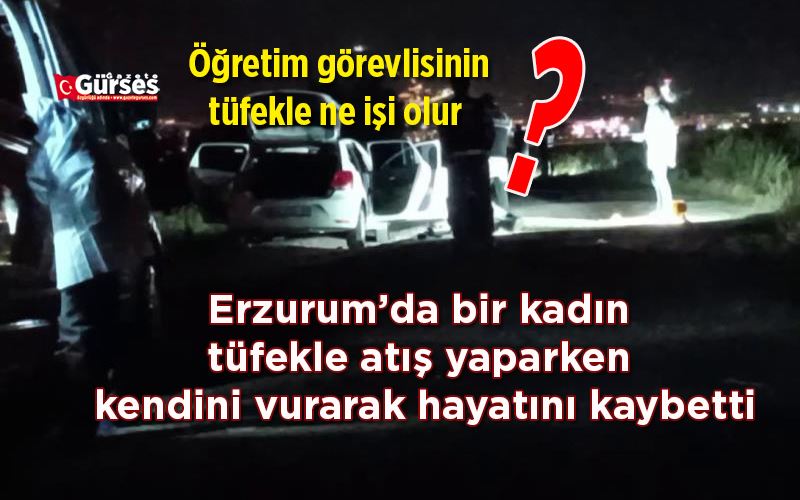 Erzurum’da bir kadın, tüfekle atış yaparken kendini vurarak hayatını kaybetti