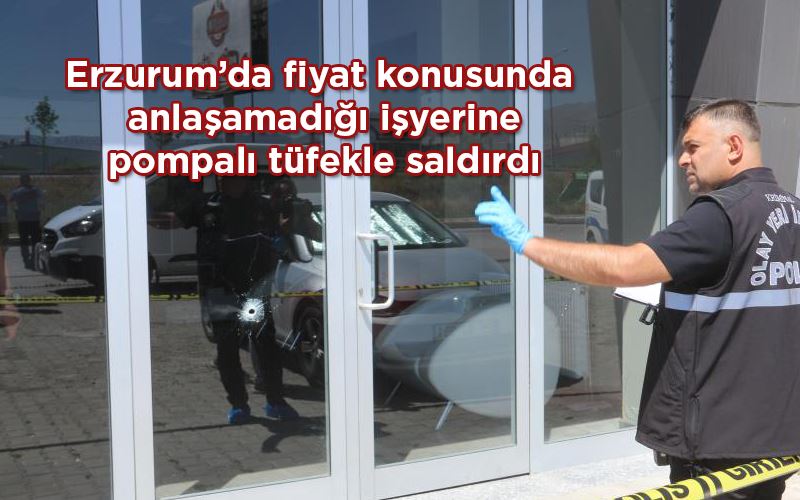 Erzurum’da fiyat konusunda anlaşamadığı işyerine pompalı tüfekle saldırdı