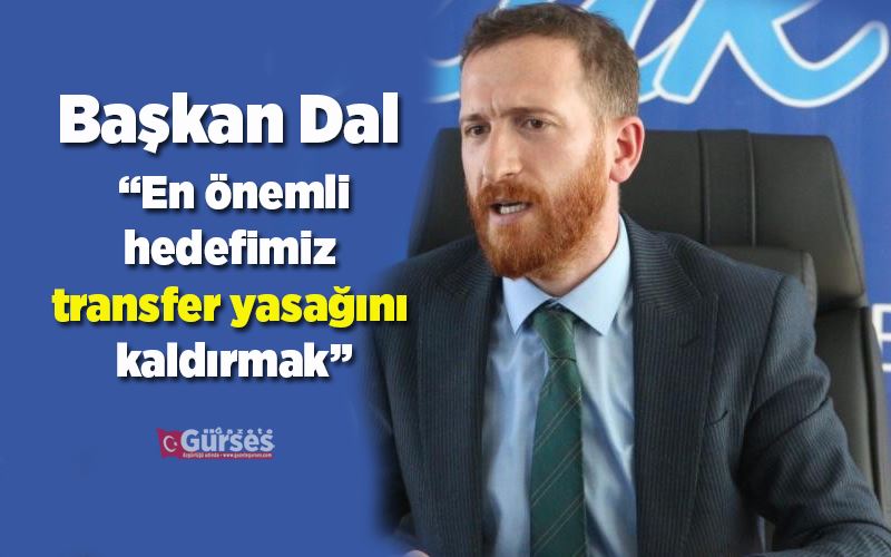  Başkan Dal: “En önemli hedefimiz transfer yasağını kaldırmak”