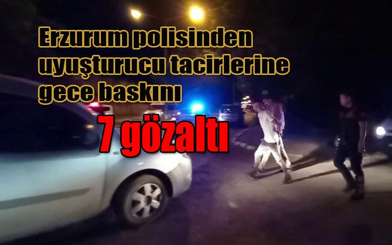  Erzurum polisinden uyuşturucu tacirlerine gece baskını: 7 gözaltı