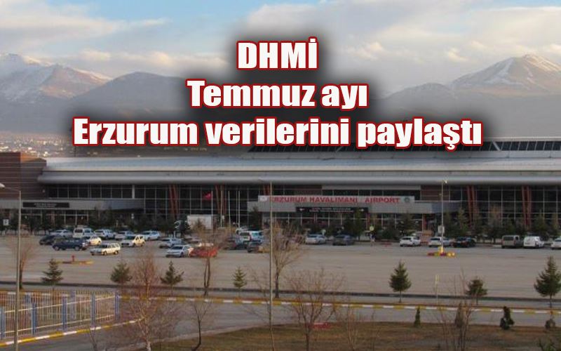  DHMİ Temmuz ayı Erzurum verilerini paylaştı