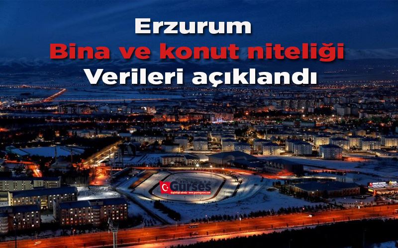 Erzurum bina ve konut niteliği verileri açıklandı