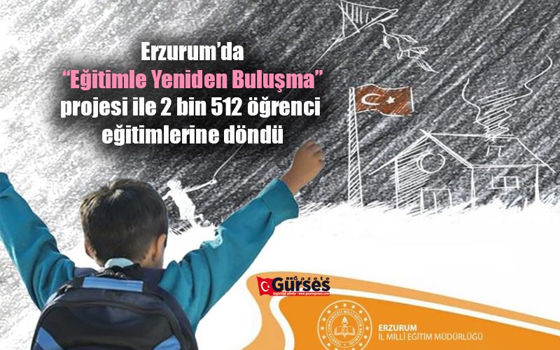 Erzurum’da “Eğitimle Yeniden Buluşma” projesi ile 2 bin 512 öğrenci eğitimlerine döndü