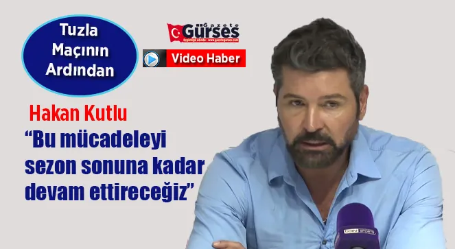 Hakan Kutlu: “Bu mücadeleyi sezon sonuna kadar devam ettireceğiz”