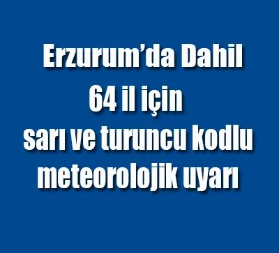 64 il için sarı ve turuncu kodlu meteorolojik uyarı