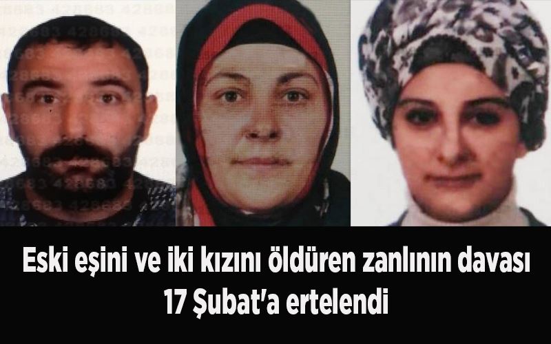  Eski eşini ve iki kızını öldüren zanlının davası 17 Şubat