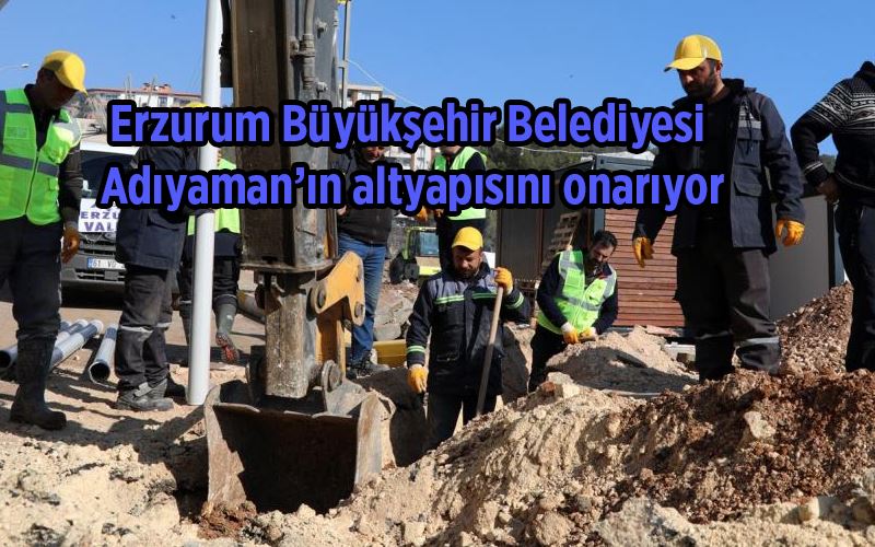 Erzurum Büyükşehir Belediyesi Adıyaman’ın altyapısını onarıyor