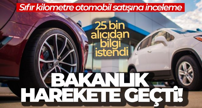 Bakanlık harekete geçti! Sıfır otomobil satıcılarına araştırma ve inceleme