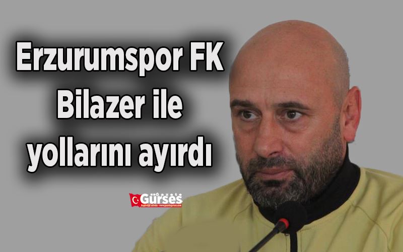 Erzurumspor FK, Bilazer ile yollarını ayırdı