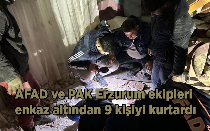 AFAD ve PAK Erzurum ekipleri enkaz altından 9 kişiyi kurtardı