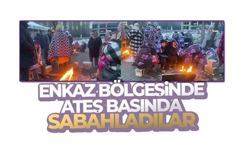 Enkaz bölgesinde ateş başında sabahladılar