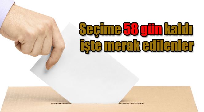 Seçime 58 gün kaldı, işte merak edilenler