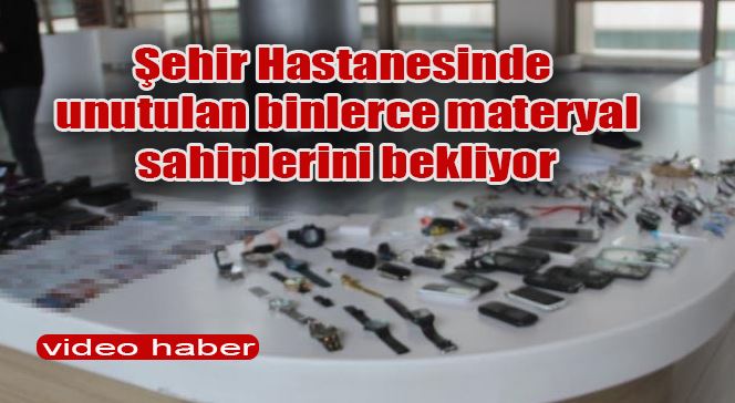 Şehir Hastanesinde unutulan binlerce materyal sahiplerini bekliyor