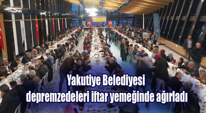 Yakutiye Belediyesi depremzedeleri iftar yemeğinde ağırladı