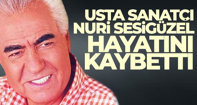 Usta Sanatçı Nuri Sesigüzel hayatını kaybetti