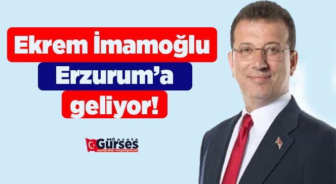 Ekrem İmamoğlu Erzurum’a geliyor!