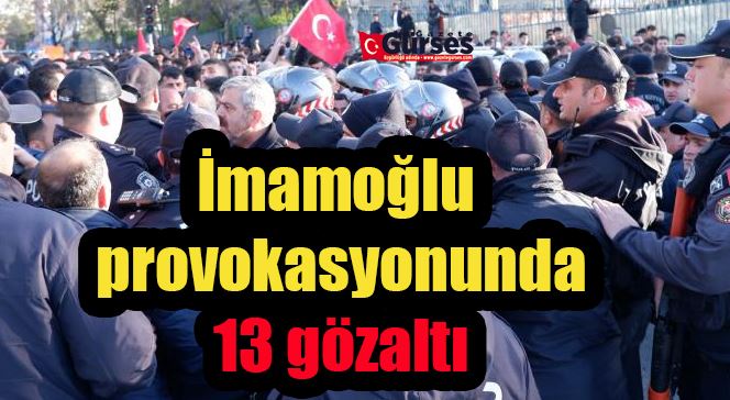 İmamoğlu provokasyonunda 13 gözaltı