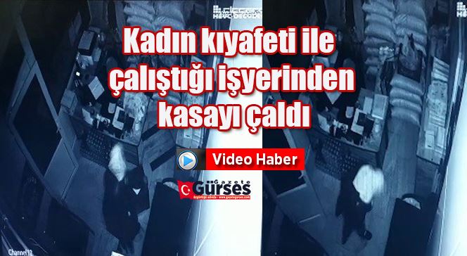 Kadın kıyafeti ile çalıştığı işyerinden kasayı çaldı