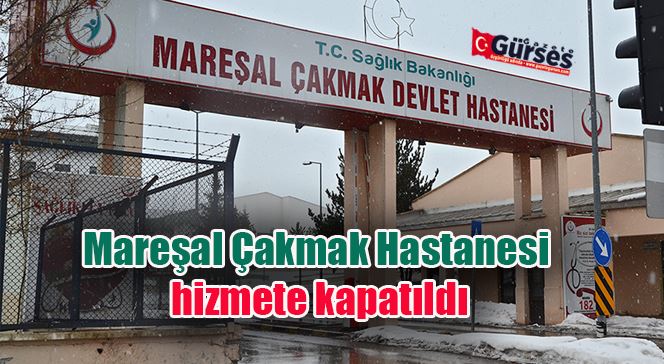 Mareşal Çakmak Hastanesi hizmete kapatıldı