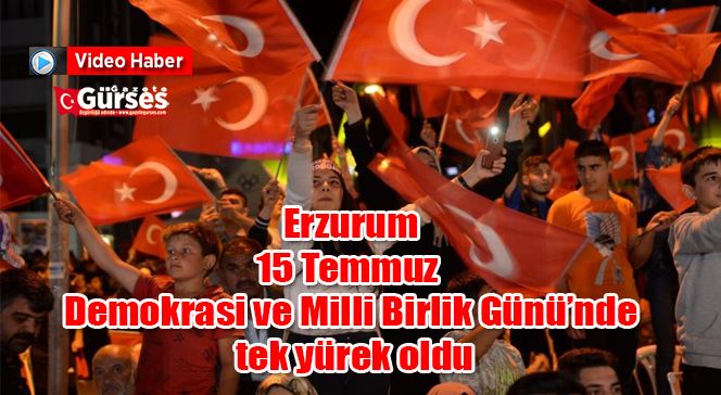Erzurum, 15 Temmuz Demokrasi ve Milli Birlik Günü’nde tek yürek oldu