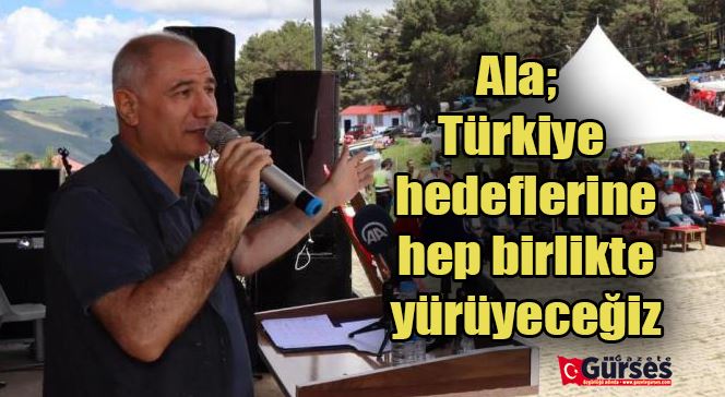 Ala; Türkiye hedeflerine hep birlikte yürüyeceğiz