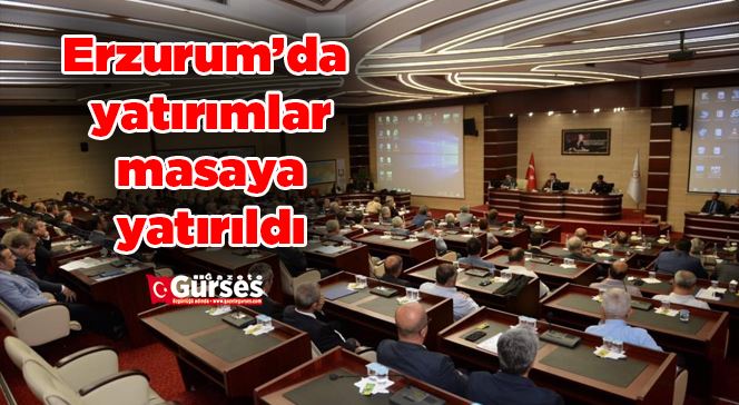 Erzurum’da yatırımlar masaya yatırıldı