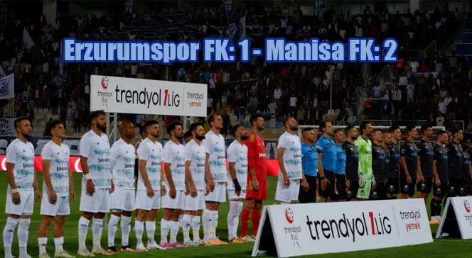 Trendyol 1. Lig: Erzurumspor FK: 1 - Manisa FK: 2