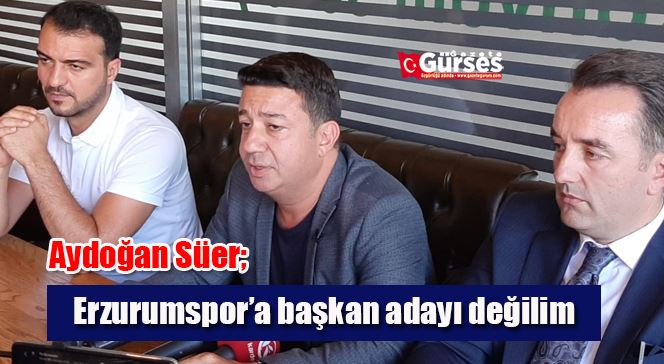 Aydoğan Süer; Erzurumspor’a başkan adayı değilim