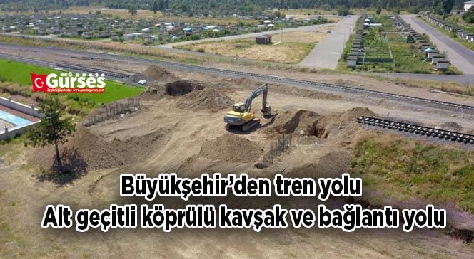 Büyükşehir’den tren yolu alt geçitli köprülü kavşak ve bağlantı yolu