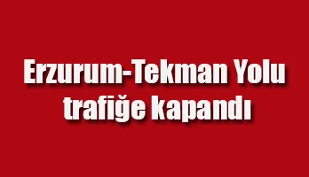 Erzurum-Tekman Yolu trafiğe kapandı