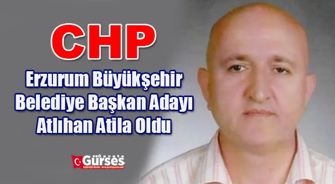 CHP Erzurum Büyükşehir Belediye Başkan Adayı Atlıhan Atila Oldu