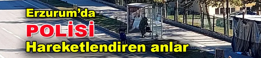 Erzurum’da polisi hareketlendiren anlar