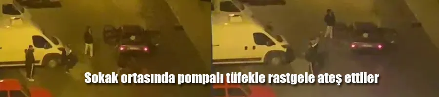 Sokak ortasında pompalı tüfekle rastgele ateş ettiler