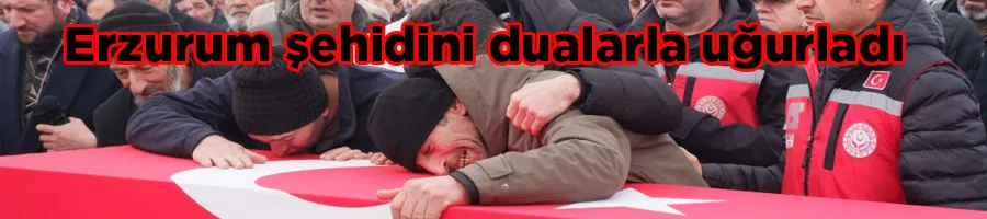 Erzurum şehidini dualarla uğurladı