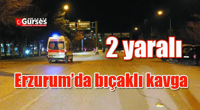 Erzurum’da bıçaklı kavga: 2 yaralı