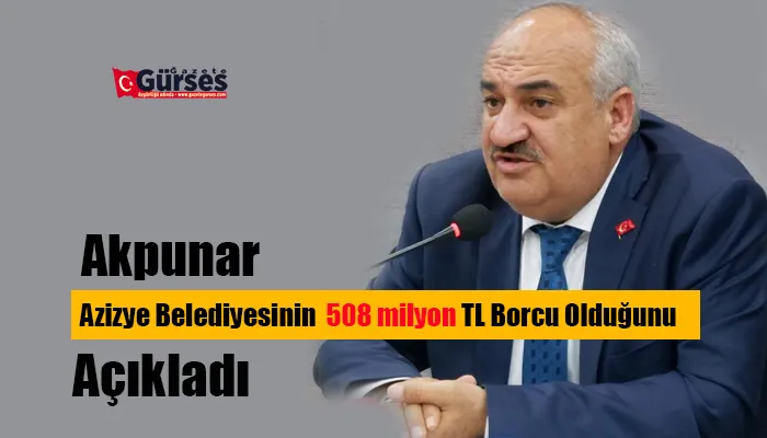 Akpunar  Azizye Belediyesinin  508 milyon TL Borcu Olduğunu Açıkladı