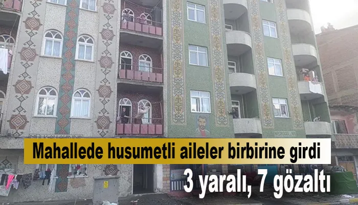 Mahallede husumetli aileler birbirine girdi: 3 yaralı, 7 gözaltı