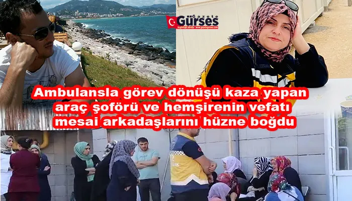 Ambulansla görev dönüşü kaza yapan araç şoförü ve hemşirenin vefatı mesai arkadaşlarını hüzne boğdu