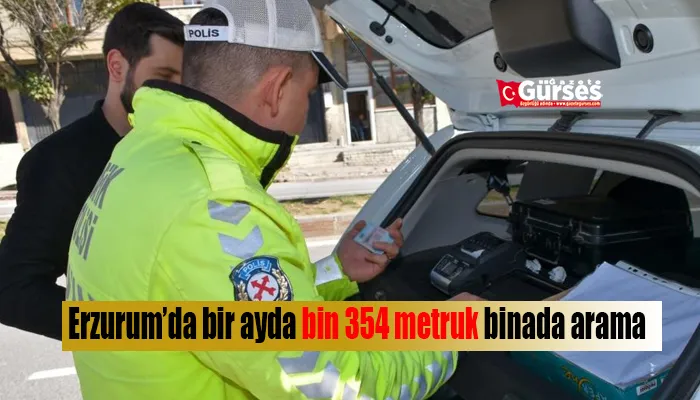 Erzurum’da bir ayda bin 354 metruk binada arama