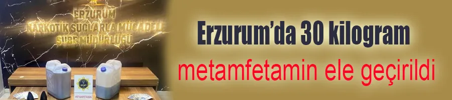 Erzurum’da 30 kilogram metamfetamin ele geçirildi